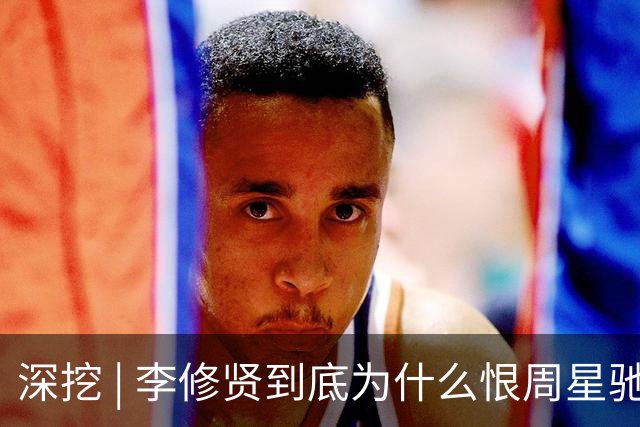 深挖 | 李修贤到底为什么恨周星驰？这么多年都不能释怀？