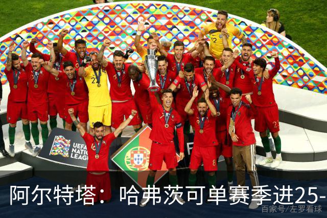 阿尔特塔：哈弗茨可单赛季进25-30球！阿森纳成五大联赛1-0之王！