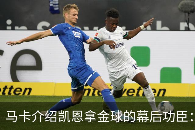 马卡介绍凯恩拿金球的幕后功臣：陪伴他六年的运动医学专家