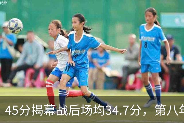 45分揭幕战后场均34.7分，第八年老兵打出来了